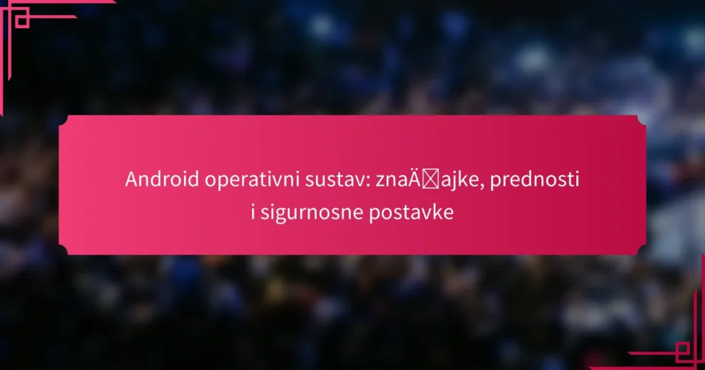 Android operativni sustav: značajke, prednosti i sigurnosne postavke