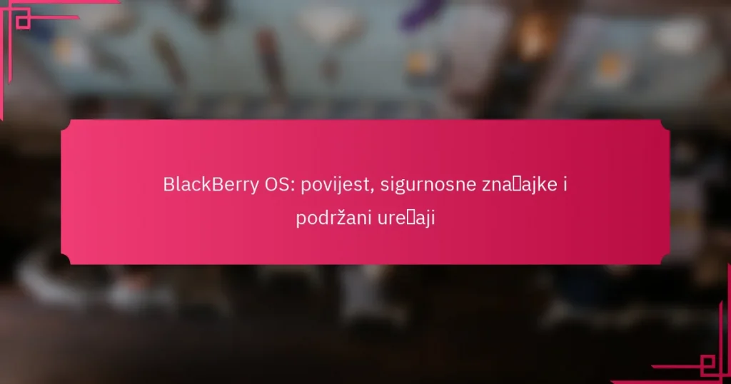 BlackBerry OS: povijest, sigurnosne značajke i podržani uređaji