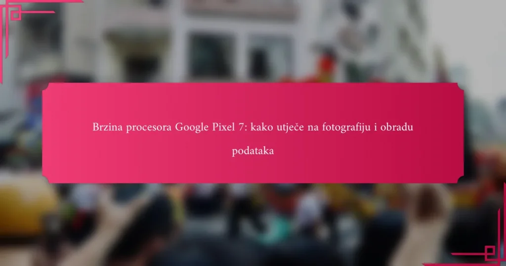 Brzina procesora Google Pixel 7: kako utječe na fotografiju i obradu podataka
