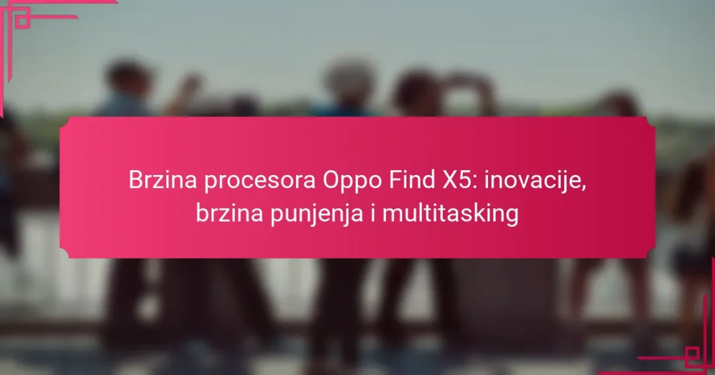 Brzina procesora Oppo Find X5: inovacije, brzina punjenja i multitasking