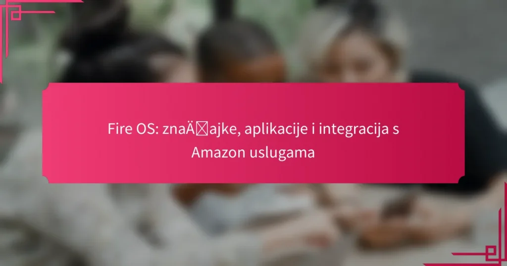 Fire OS: značajke, aplikacije i integracija s Amazon uslugama