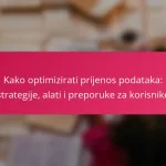 Kako optimizirati prijenos podataka: strategije, alati i preporuke za korisnike