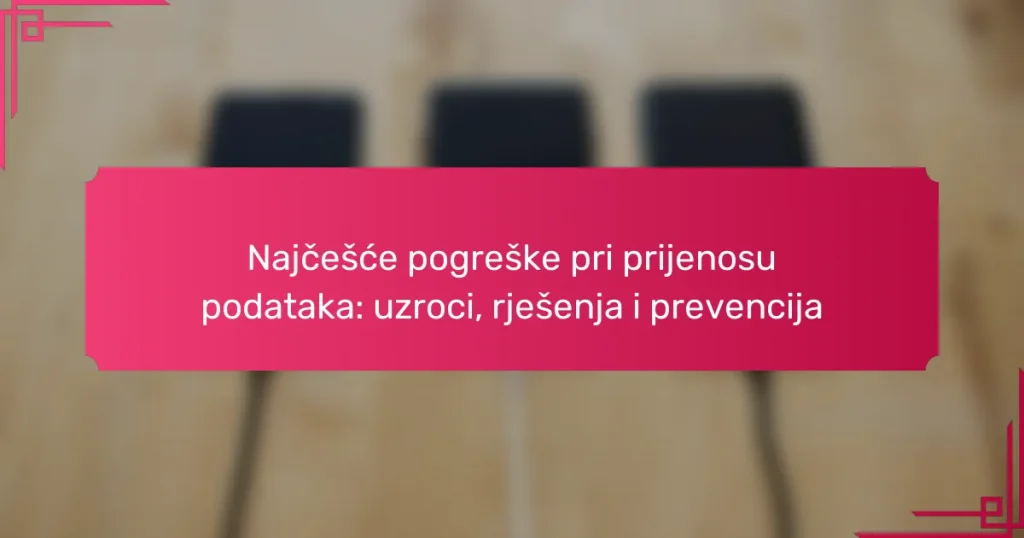 Najčešće pogreške pri prijenosu podataka: uzroci, rješenja i prevencija