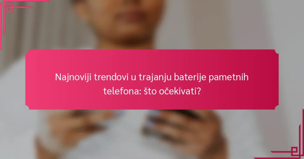 Najnoviji trendovi u trajanju baterije pametnih telefona: što očekivati?
