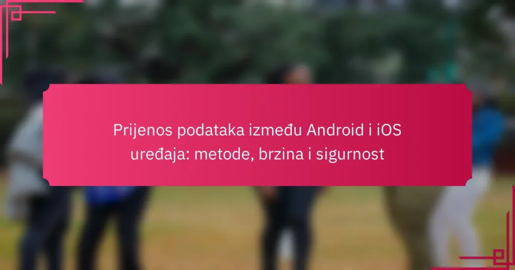 Prijenos podataka između Android i iOS uređaja: metode, brzina i sigurnost