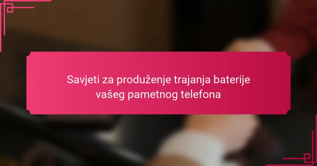 Savjeti za produženje trajanja baterije vašeg pametnog telefona
