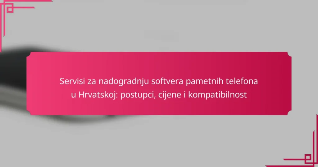 Servisi za nadogradnju softvera pametnih telefona u Hrvatskoj: postupci, cijene i kompatibilnost