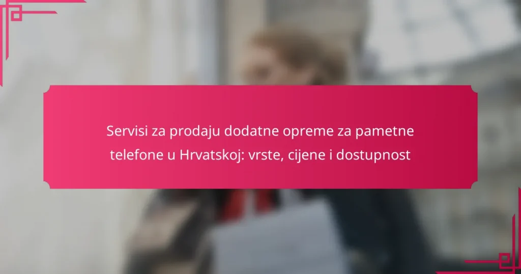 Servisi za prodaju dodatne opreme za pametne telefone u Hrvatskoj: vrste, cijene i dostupnost