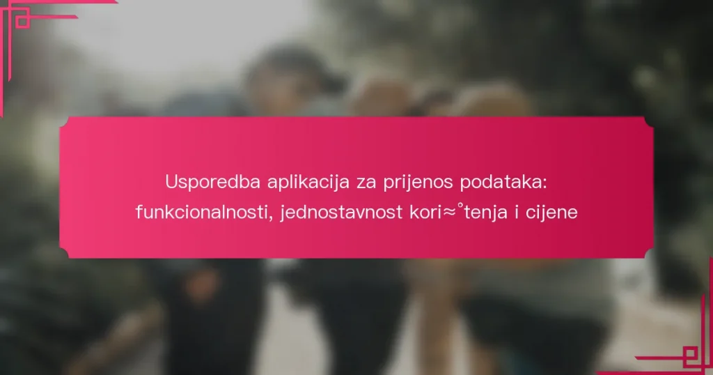 Usporedba aplikacija za prijenos podataka: funkcionalnosti, jednostavnost korištenja i cijene