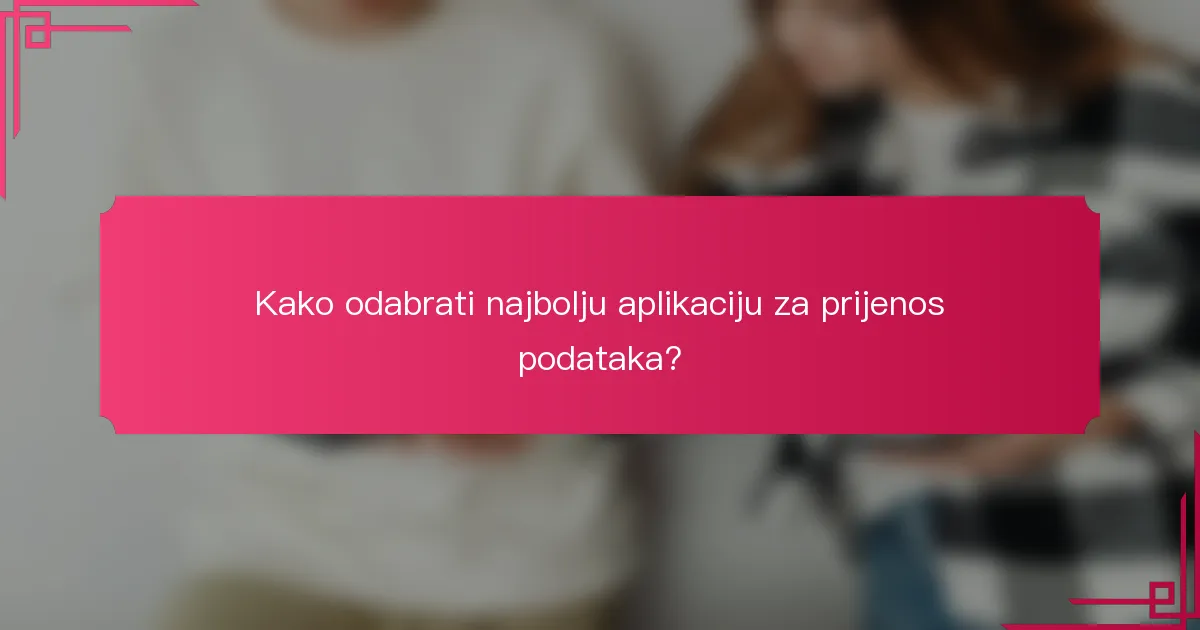 Kako odabrati najbolju aplikaciju za prijenos podataka?