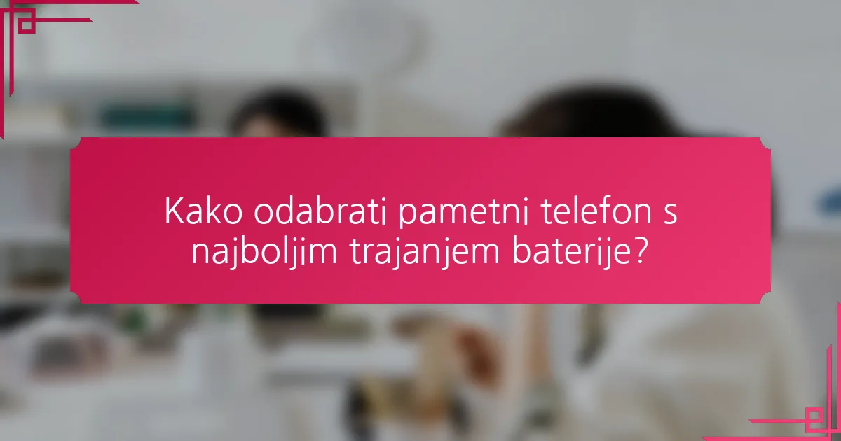 Kako odabrati pametni telefon s najboljim trajanjem baterije?