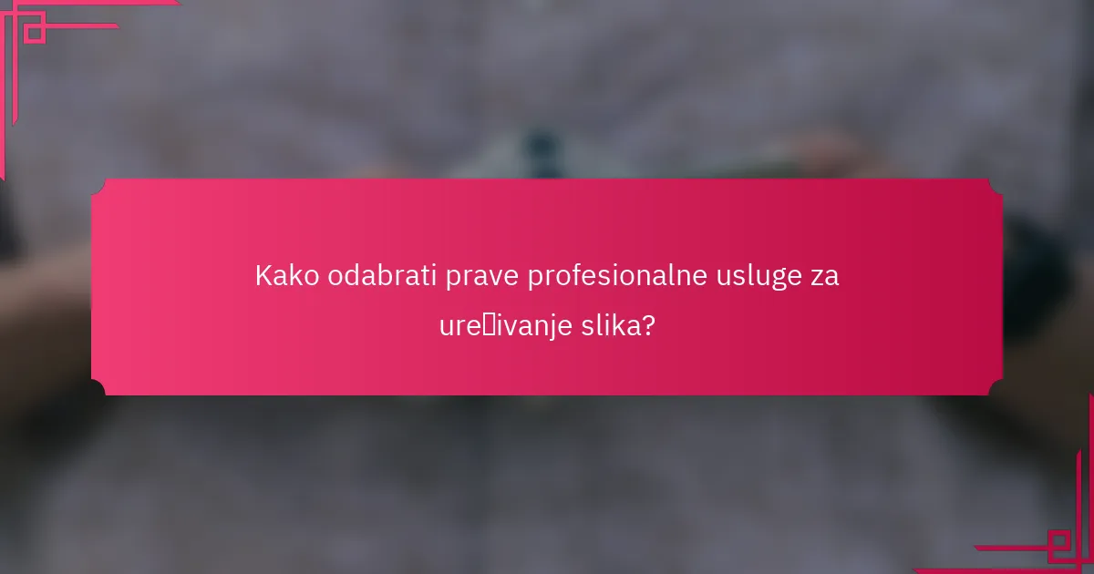 Kako odabrati prave profesionalne usluge za uređivanje slika?