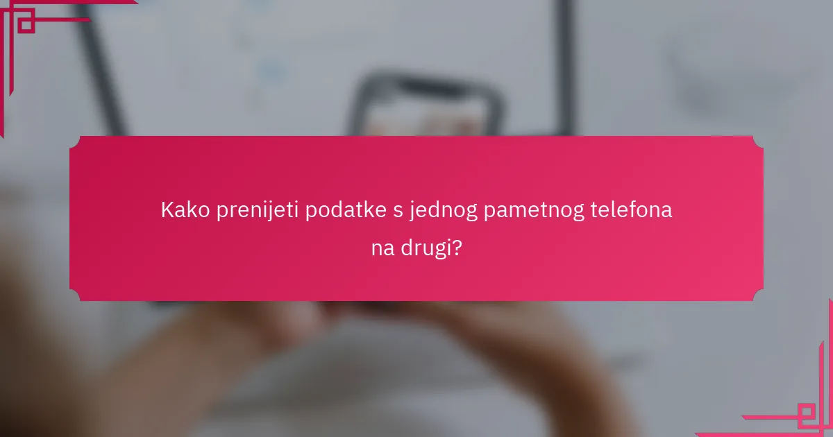 Kako prenijeti podatke s jednog pametnog telefona na drugi?