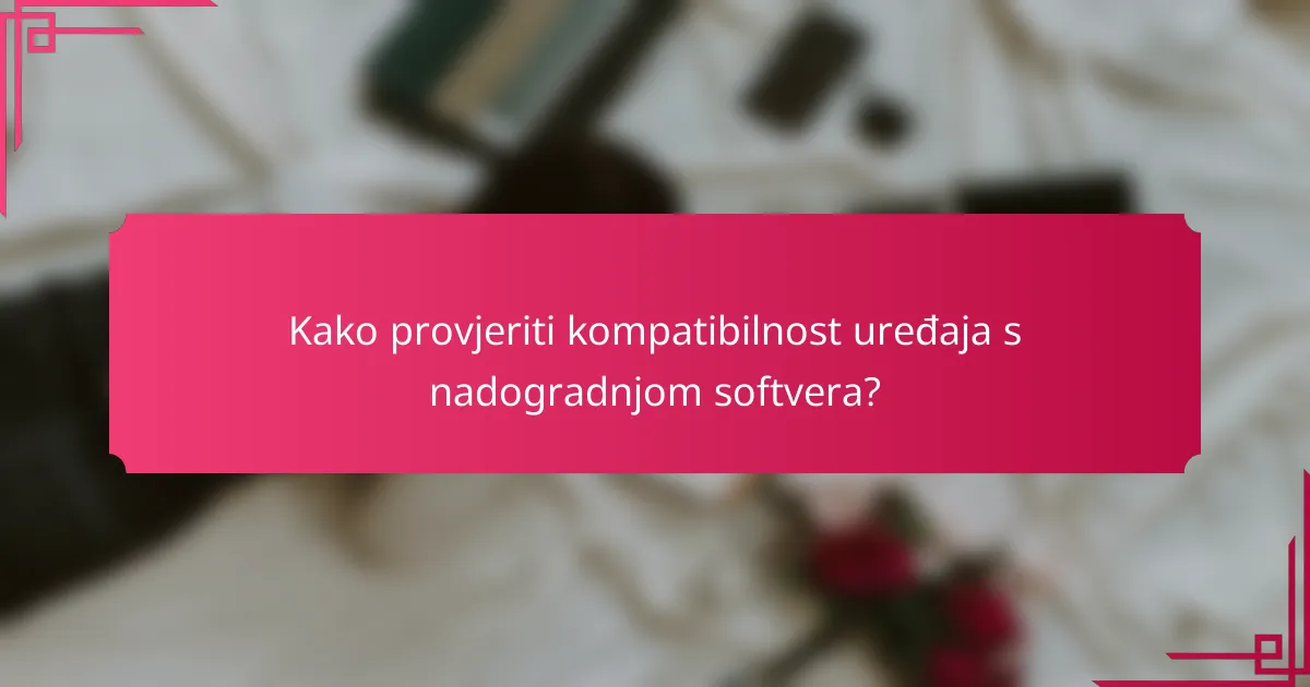 Kako provjeriti kompatibilnost uređaja s nadogradnjom softvera?