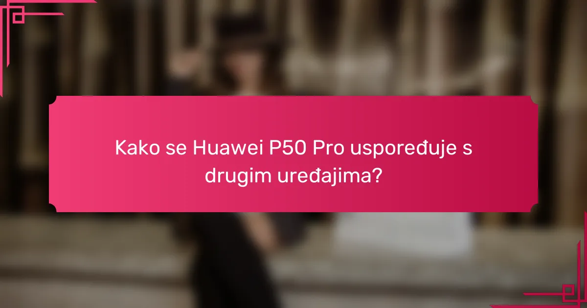 Kako se Huawei P50 Pro uspoređuje s drugim uređajima?