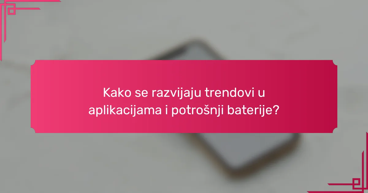 Kako se razvijaju trendovi u aplikacijama i potrošnji baterije?