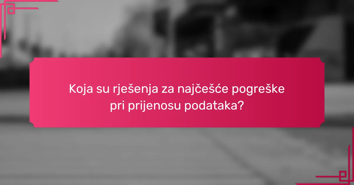 Koja su rješenja za najčešće pogreške pri prijenosu podataka?