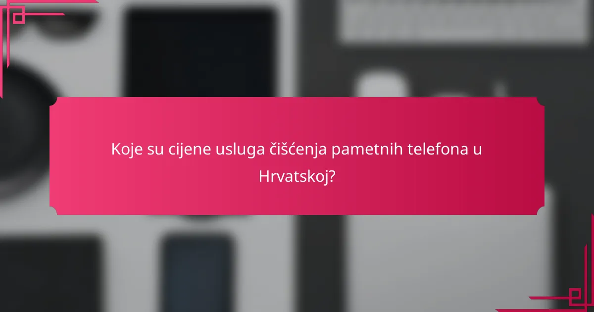Koje su cijene usluga čišćenja pametnih telefona u Hrvatskoj?