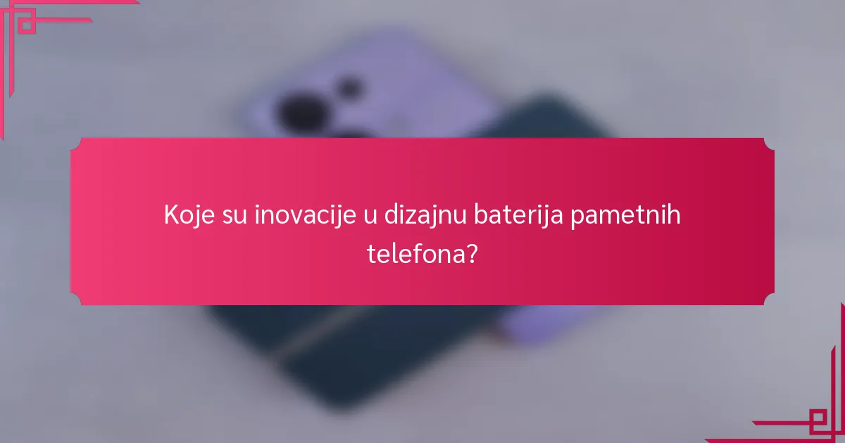 Koje su inovacije u dizajnu baterija pametnih telefona?