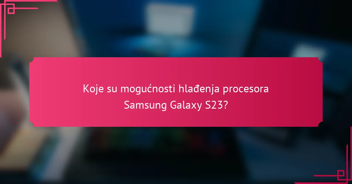 Koje su mogućnosti hlađenja procesora Samsung Galaxy S23?