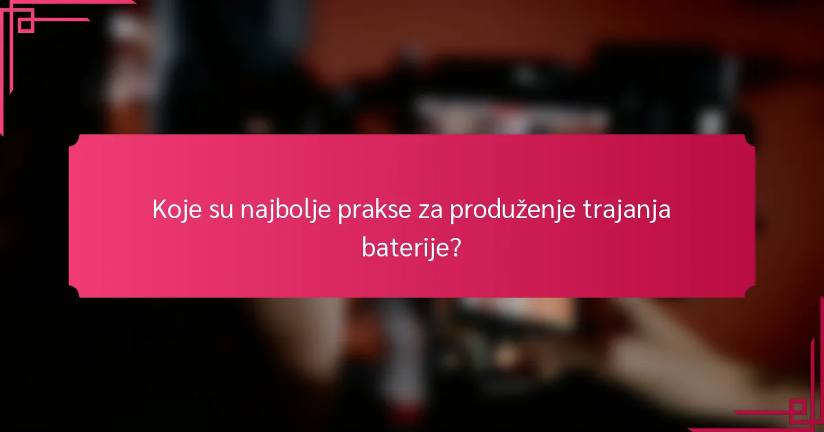 Koje su najbolje prakse za produženje trajanja baterije?