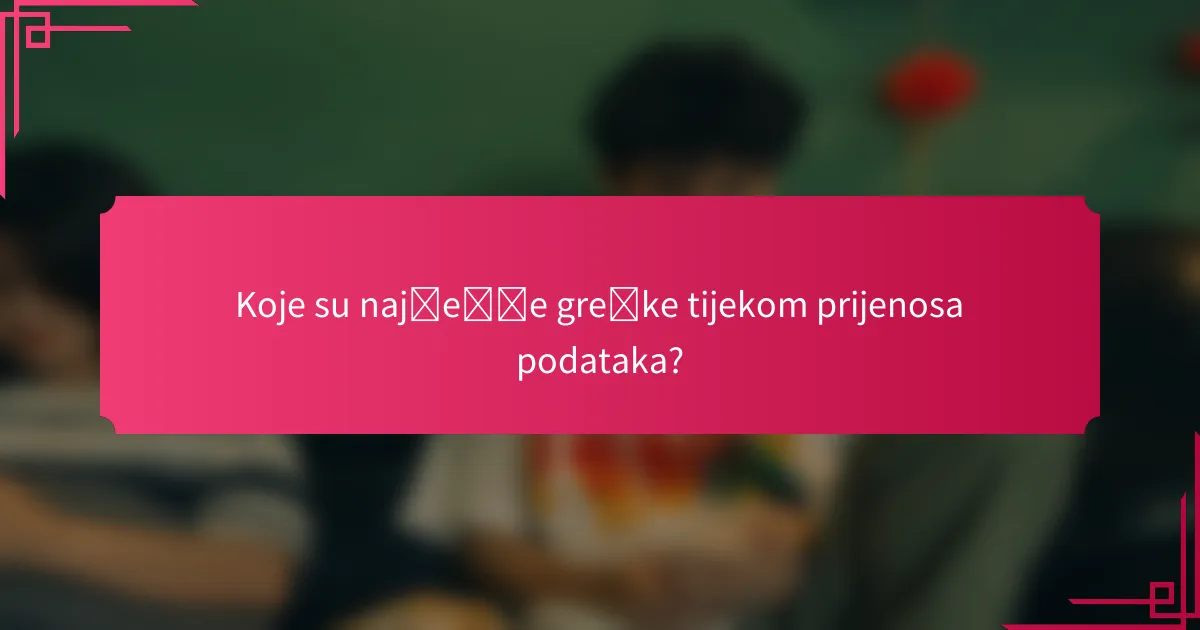 Koje su najčešće greške tijekom prijenosa podataka?