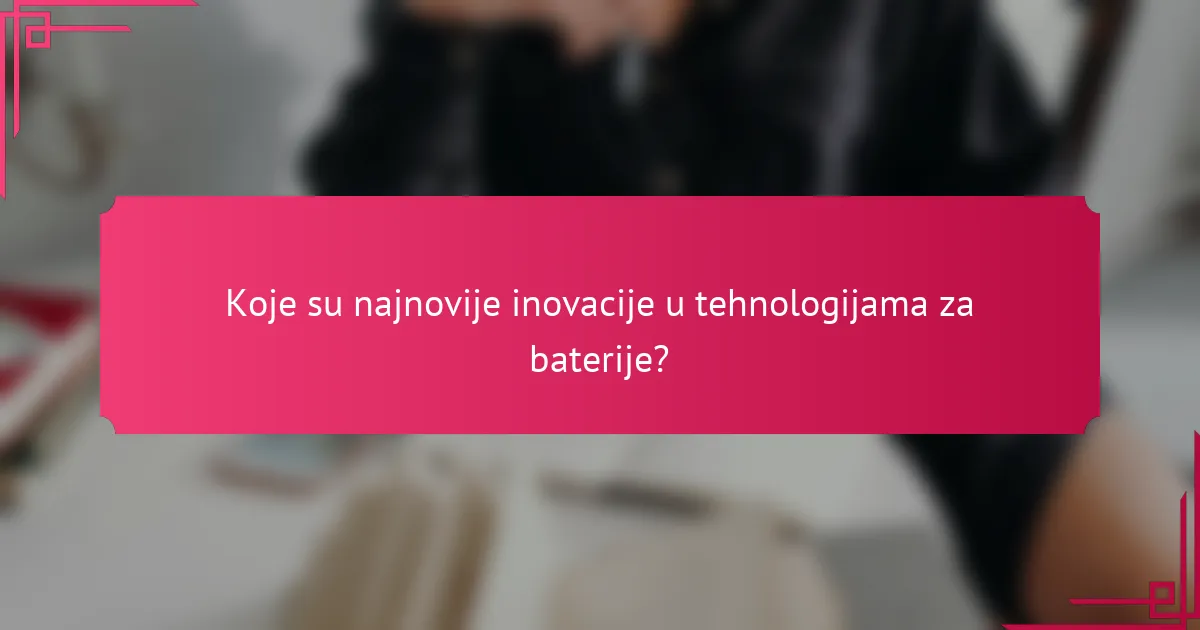 Koje su najnovije inovacije u tehnologijama za baterije?
