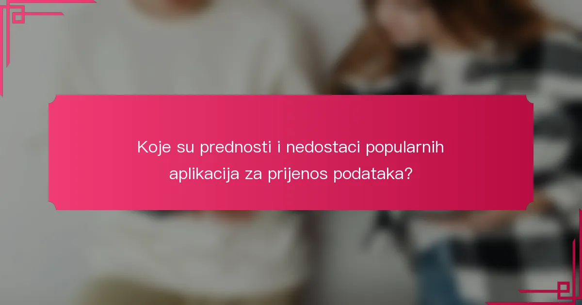 Koje su prednosti i nedostaci popularnih aplikacija za prijenos podataka?
