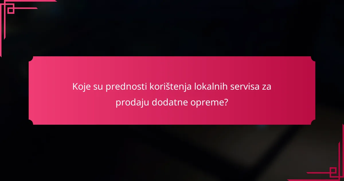 Koje su prednosti korištenja lokalnih servisa za prodaju dodatne opreme?