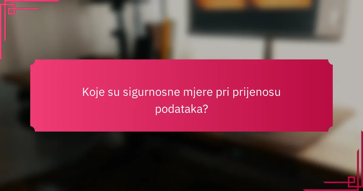 Koje su sigurnosne mjere pri prijenosu podataka?
