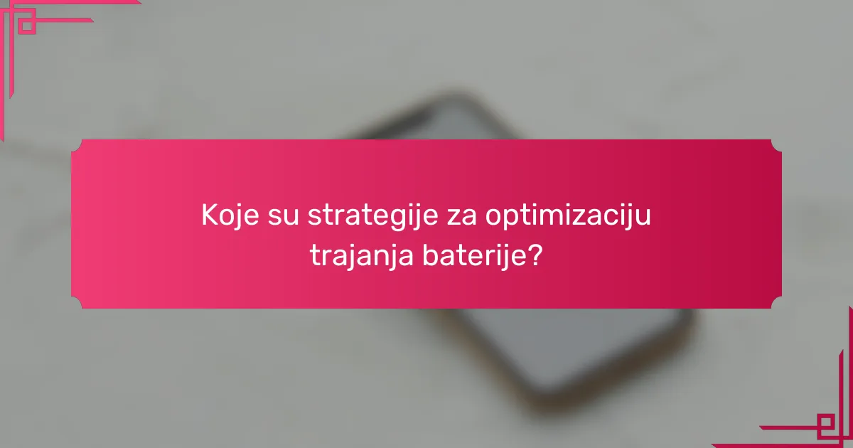 Koje su strategije za optimizaciju trajanja baterije?