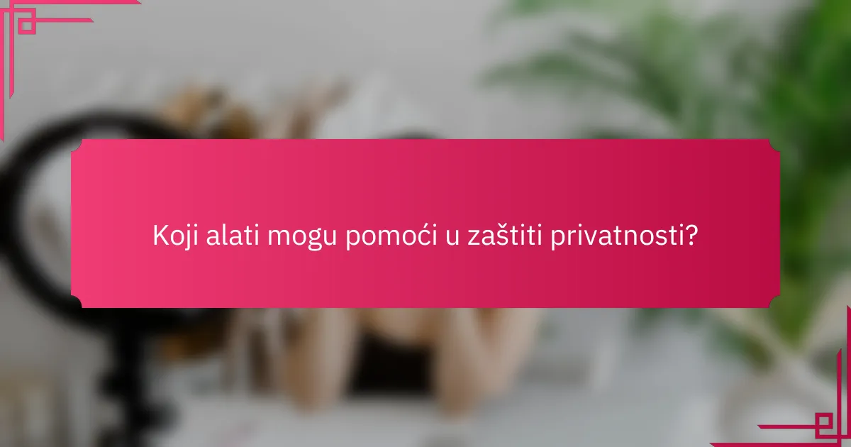 Koji alati mogu pomoći u zaštiti privatnosti?