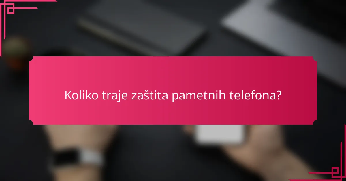 Koliko traje zaštita pametnih telefona?