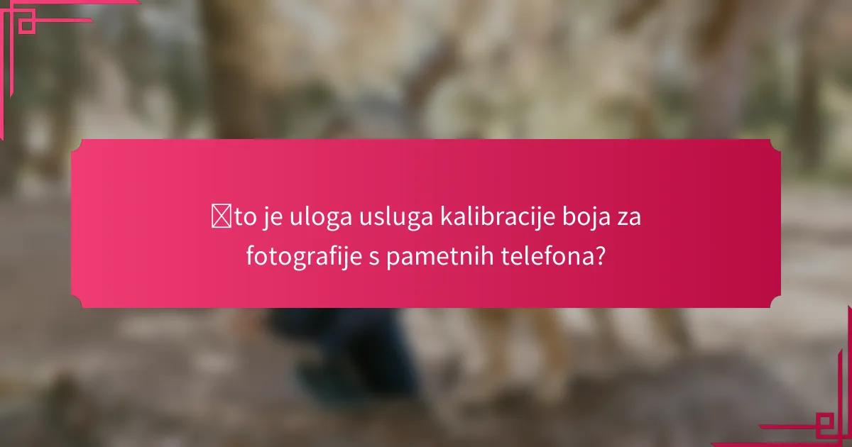 Što je uloga usluga kalibracije boja za fotografije s pametnih telefona?