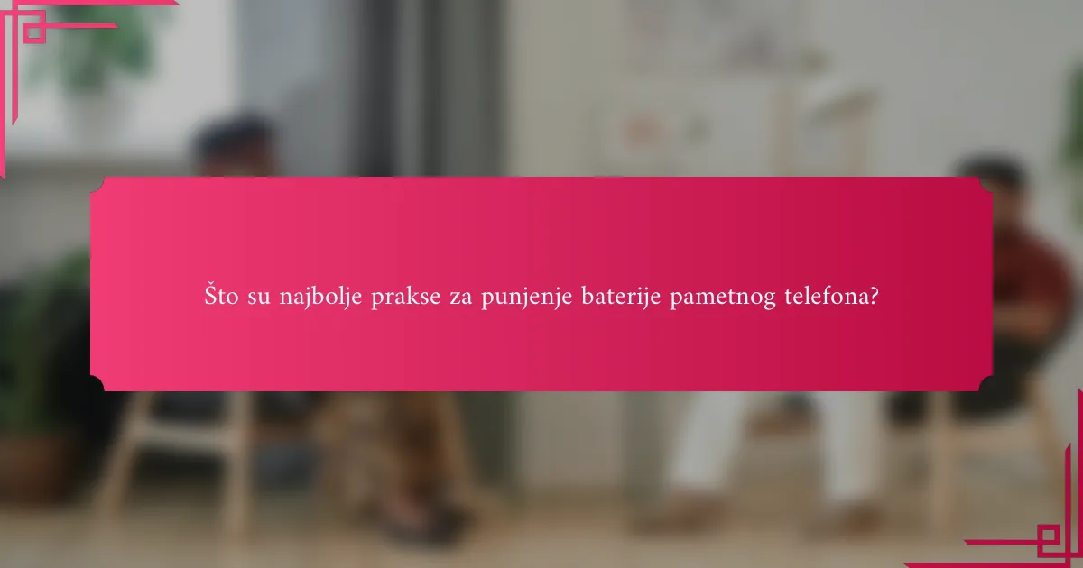 Što su najbolje prakse za punjenje baterije pametnog telefona?