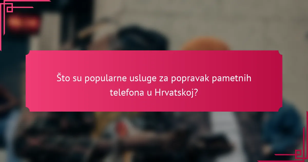 Što su popularne usluge za popravak pametnih telefona u Hrvatskoj?