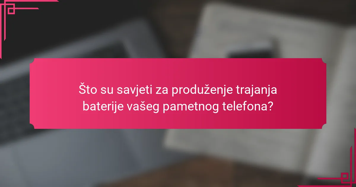 Što su savjeti za produženje trajanja baterije vašeg pametnog telefona?