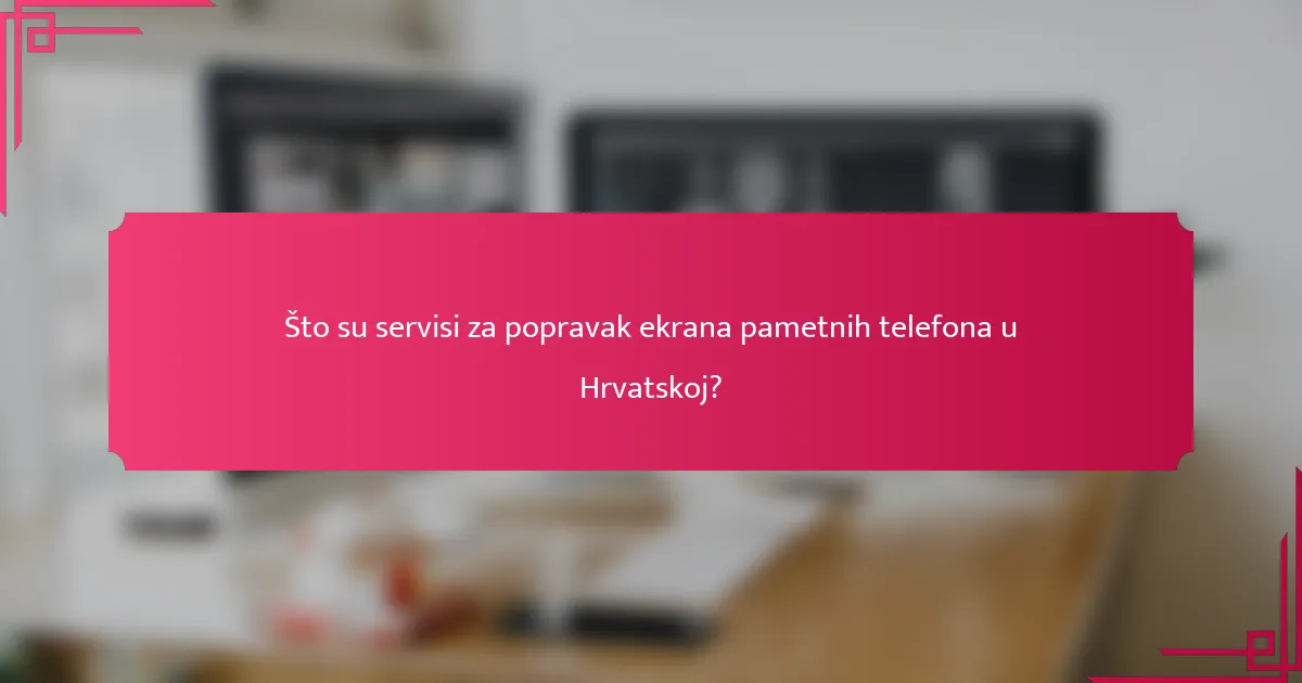 Što su servisi za popravak ekrana pametnih telefona u Hrvatskoj?