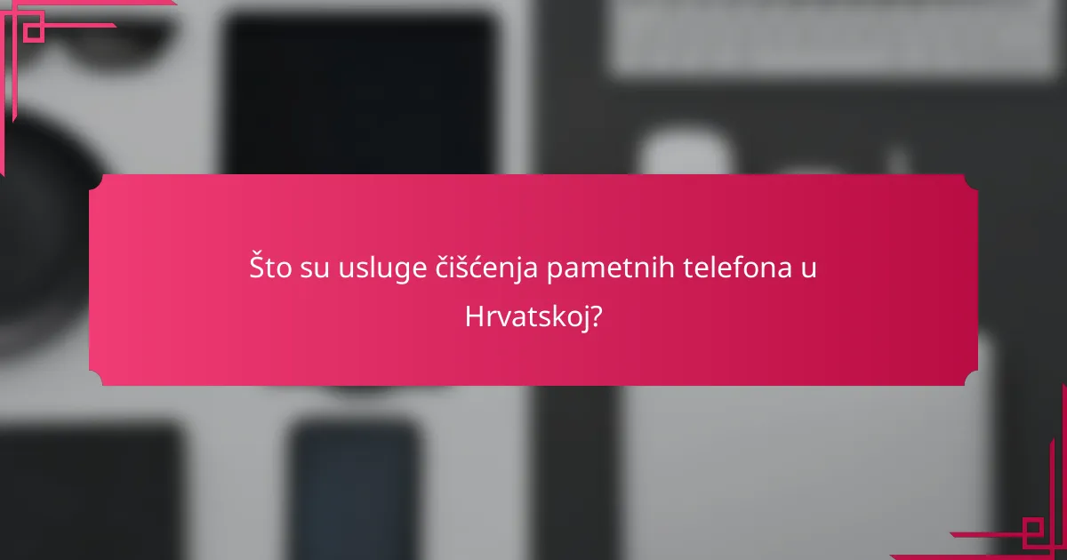Što su usluge čišćenja pametnih telefona u Hrvatskoj?